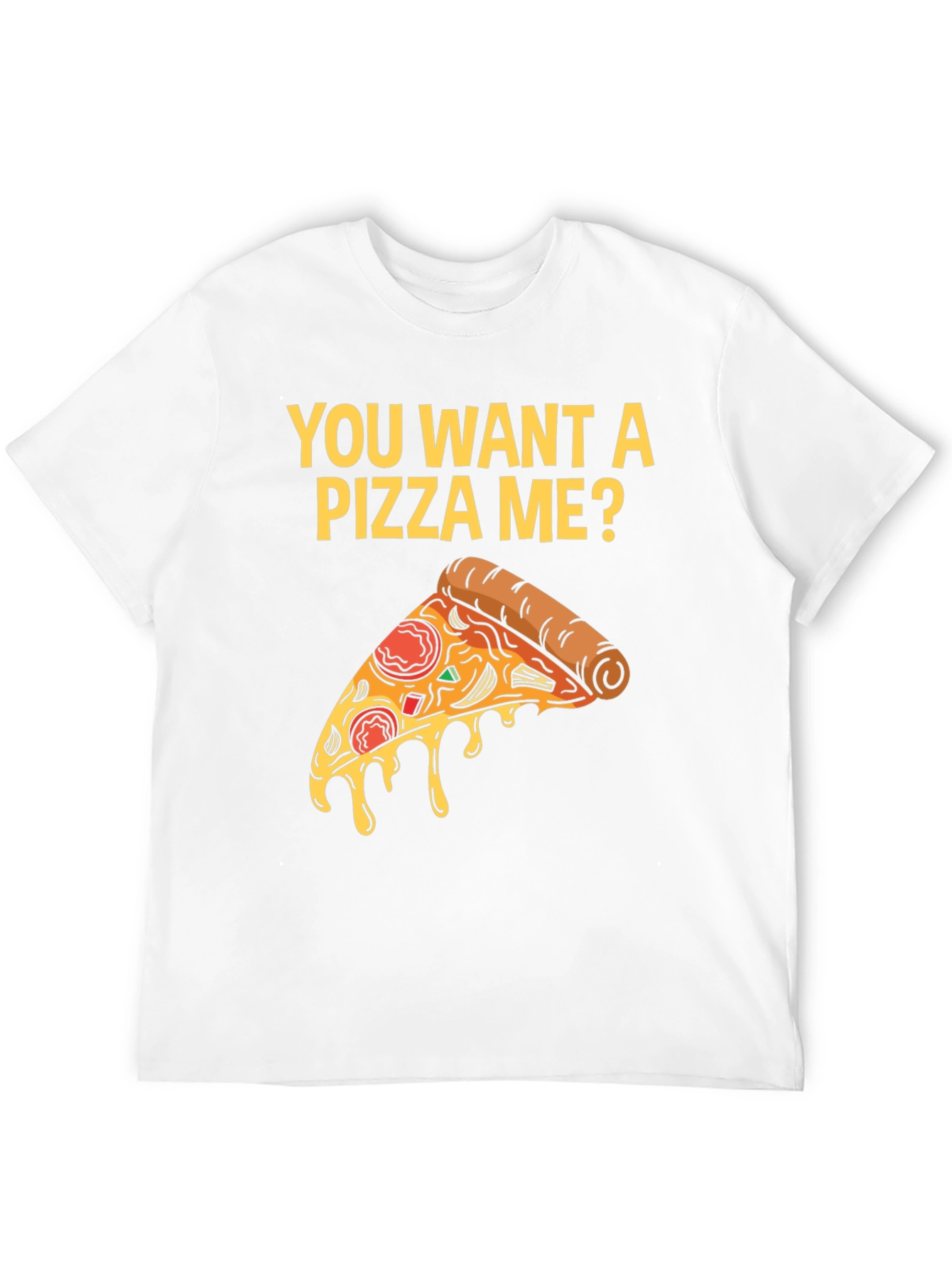 You Want A Pizza Me? T-Shirt