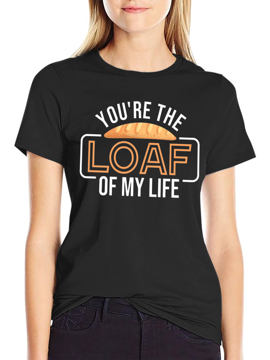 Youre the Loaf of My Life T-Shirt