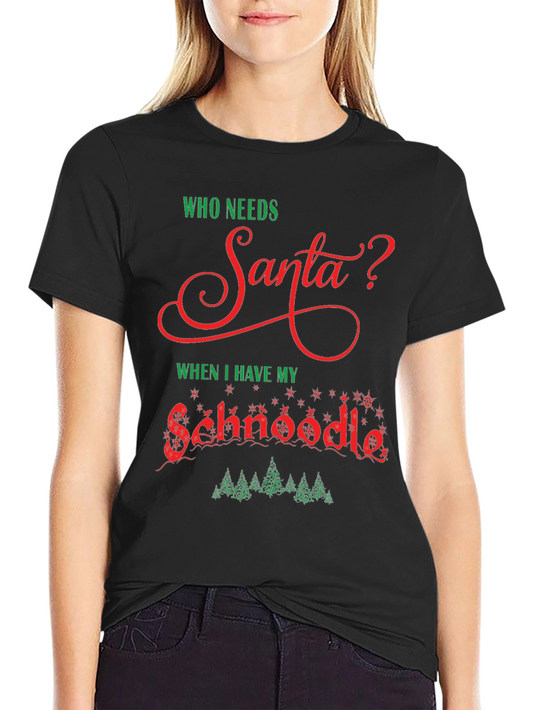 Who Needs Santa? Schnoodle Christmas T-Shirt