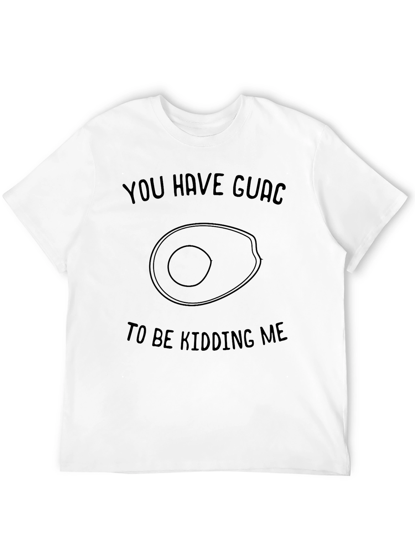 You Have Guac to be Kidding Me T-Shirt