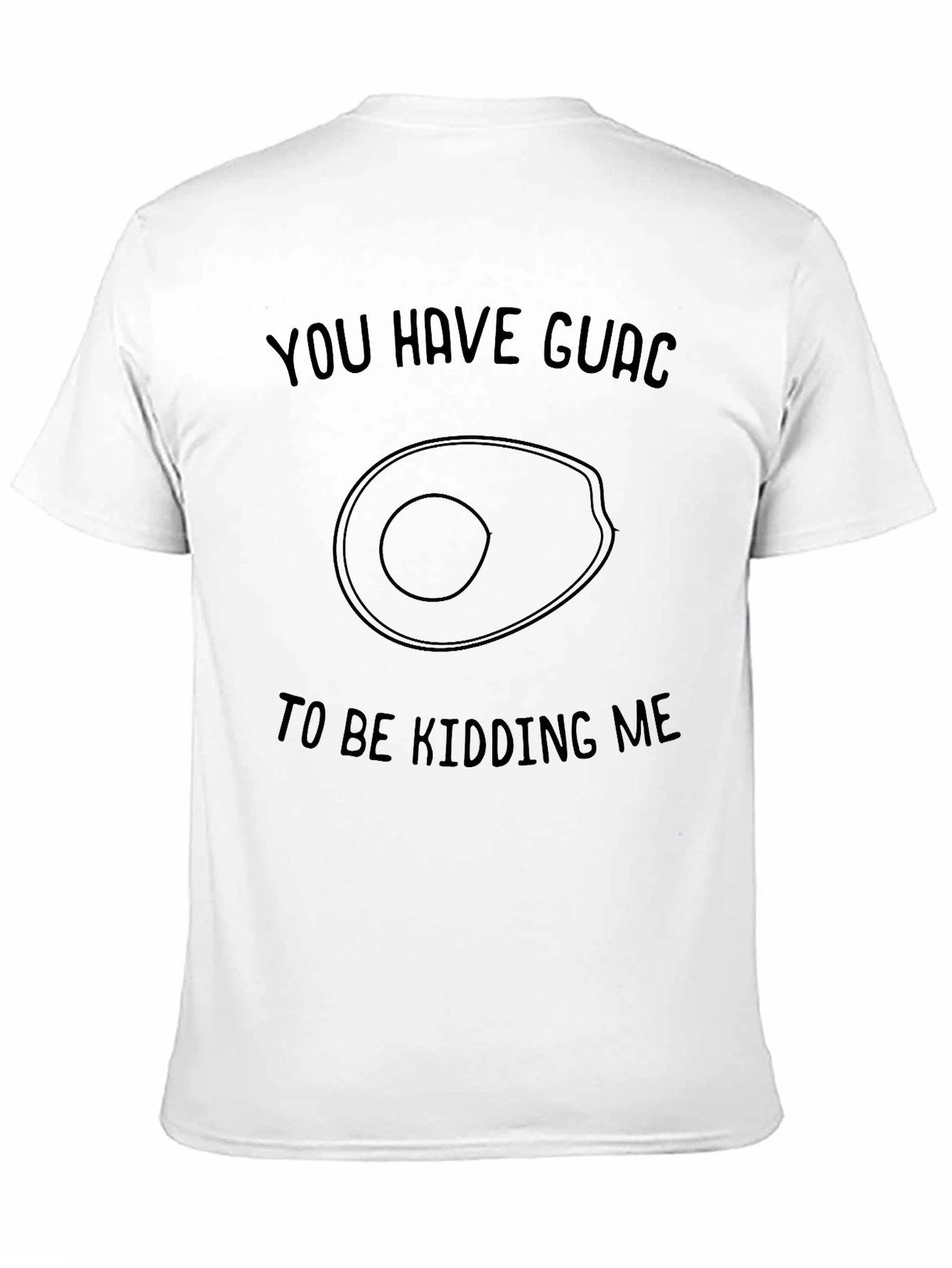 You Have Guac to be Kidding Me T-Shirt