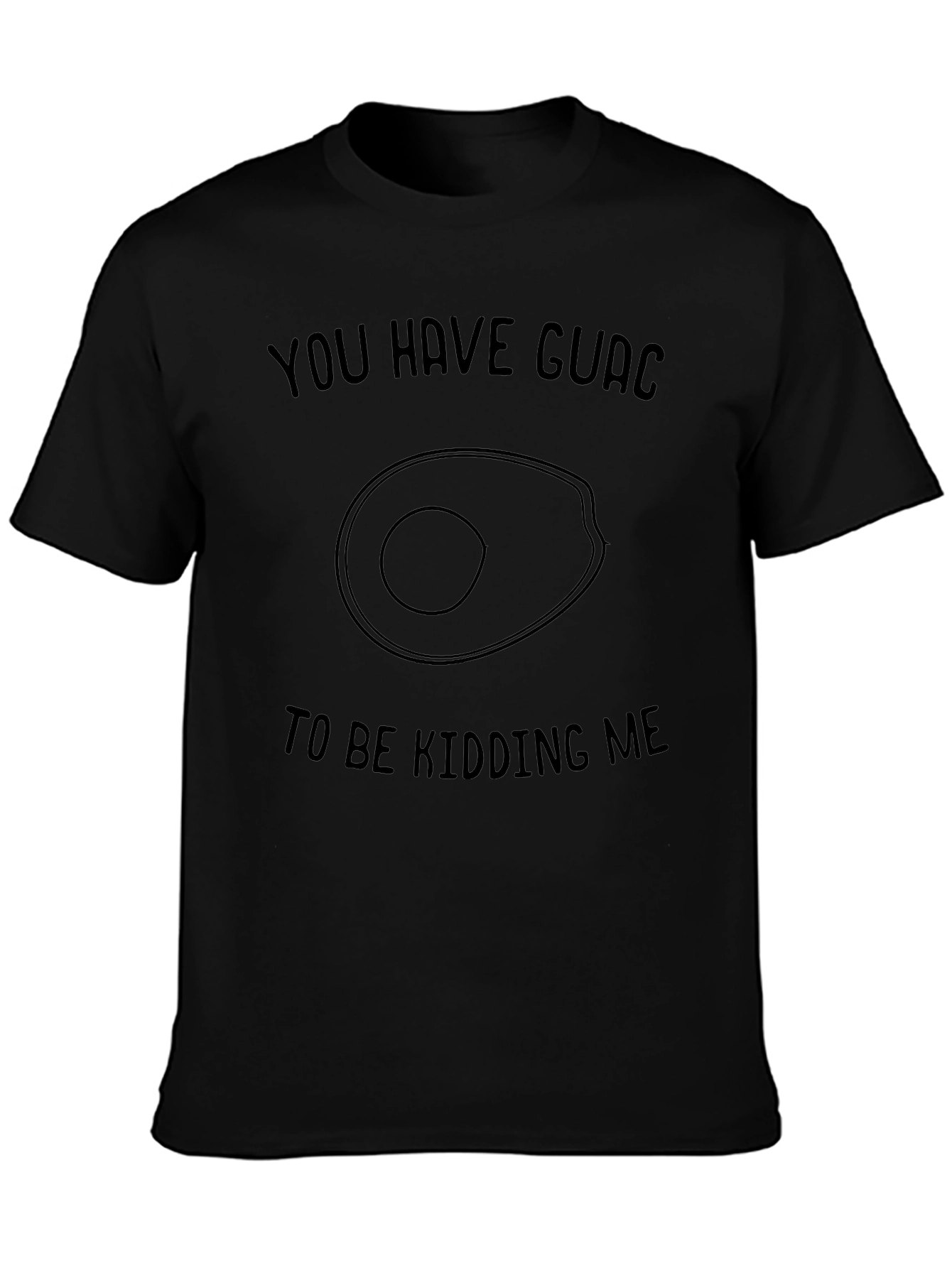 You Have Guac to be Kidding Me T-Shirt