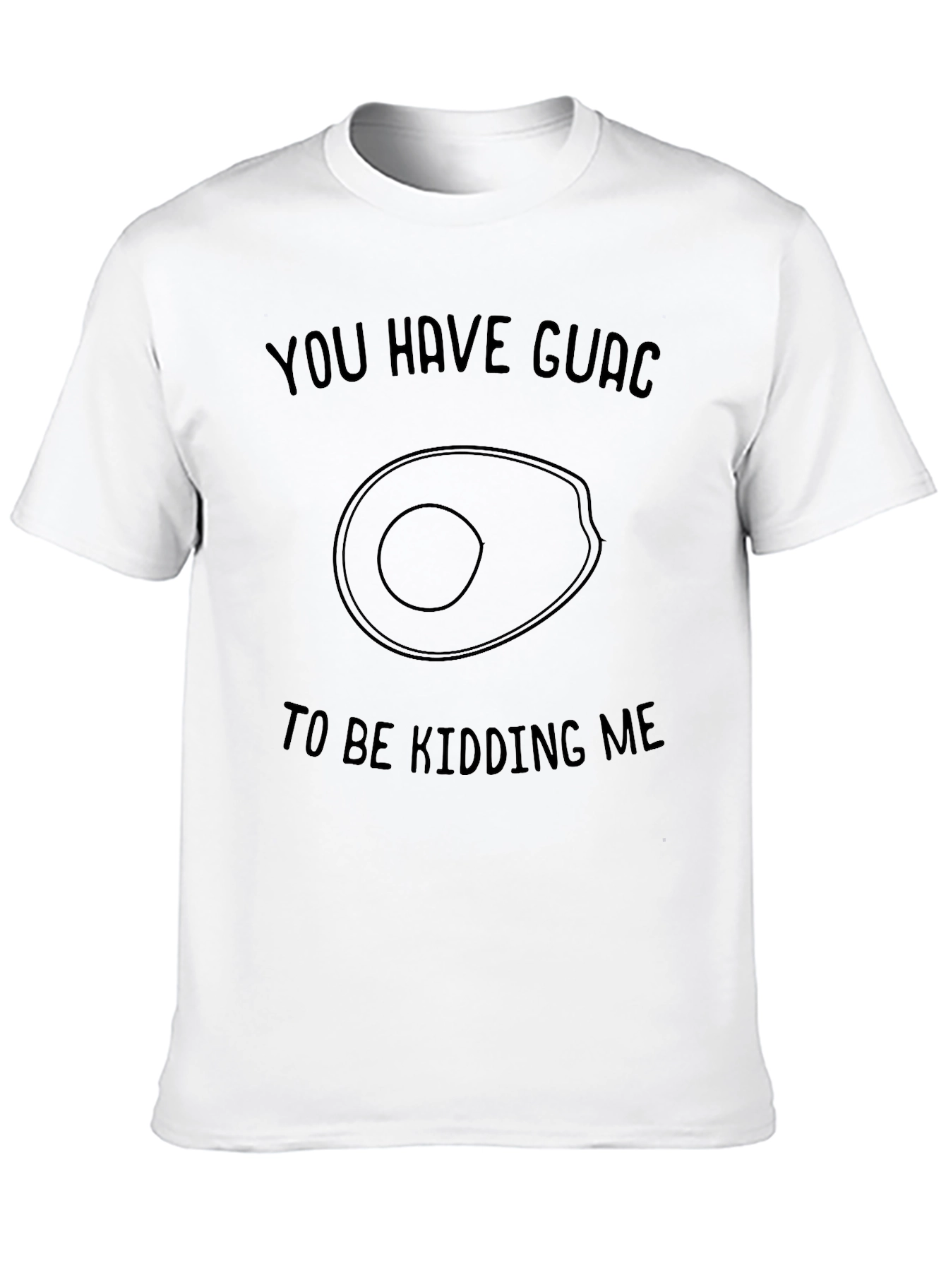 You Have Guac to be Kidding Me T-Shirt
